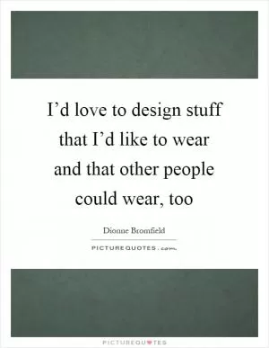 I’d love to design stuff that I’d like to wear and that other people could wear, too Picture Quote #1