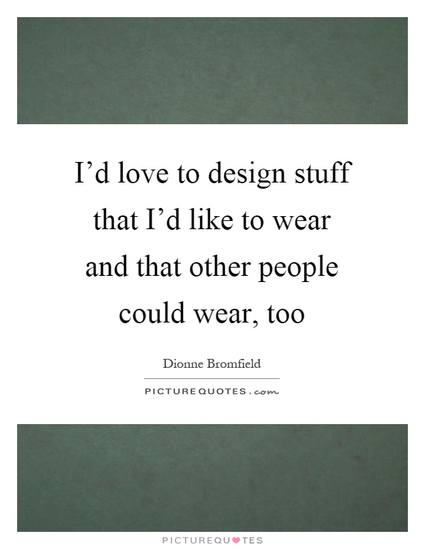 I'd love to design stuff that I'd like to wear and that other people could wear, too Picture Quote #1