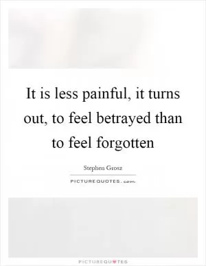 It is less painful, it turns out, to feel betrayed than to feel forgotten Picture Quote #1