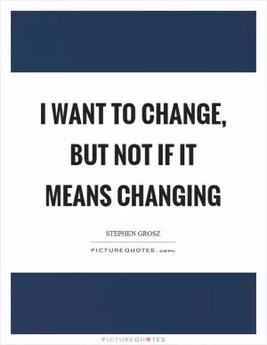 I want to change, but not if it means changing Picture Quote #1