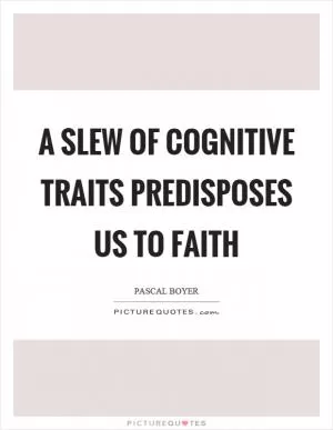 A slew of cognitive traits predisposes us to faith Picture Quote #1