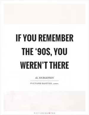 If you remember the ‘90s, you weren’t there Picture Quote #1