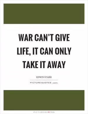 War can’t give life, it can only take it away Picture Quote #1