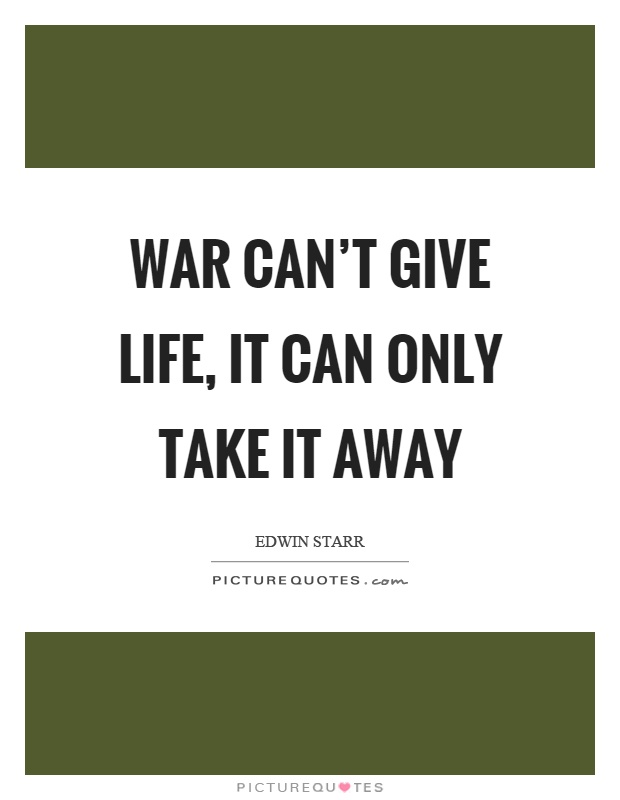 War can't give life, it can only take it away Picture Quote #1