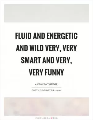 Fluid and energetic and wild very, very smart and very, very funny Picture Quote #1