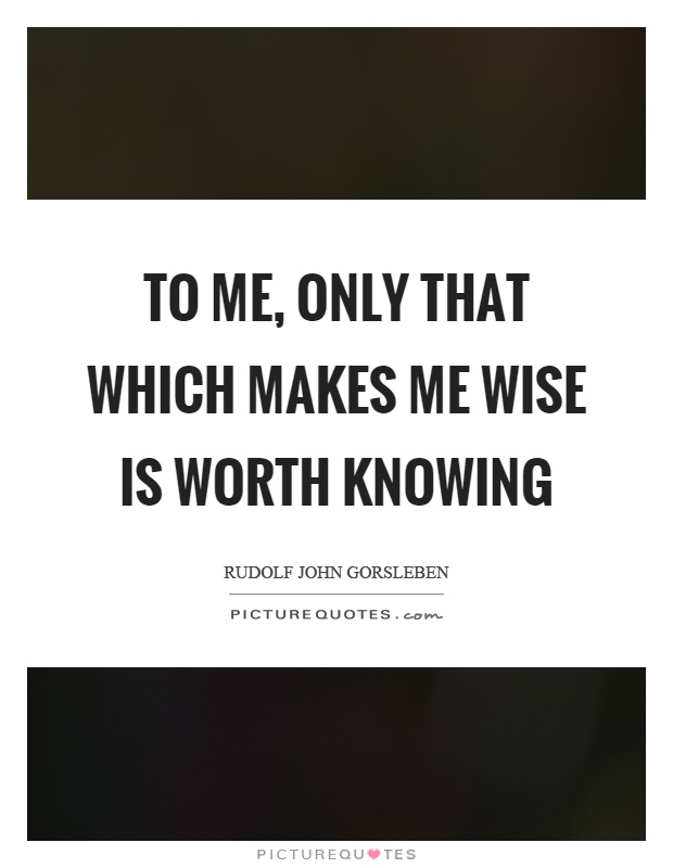 To me, only that which makes me wise is worth knowing Picture Quote #1