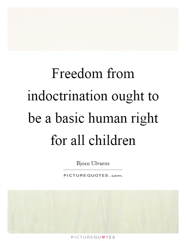 Freedom from indoctrination ought to be a basic human right for all children Picture Quote #1