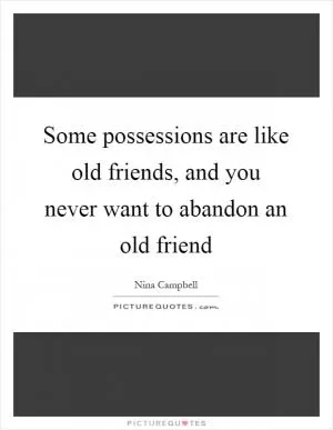 Some possessions are like old friends, and you never want to abandon an old friend Picture Quote #1