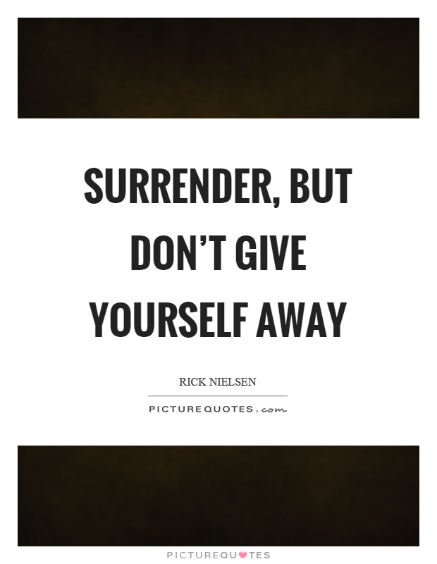 Surrender, but don't give yourself away Picture Quote #1