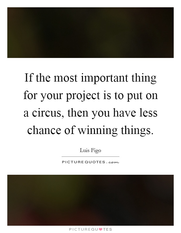 If the most important thing for your project is to put on a circus, then you have less chance of winning things Picture Quote #1
