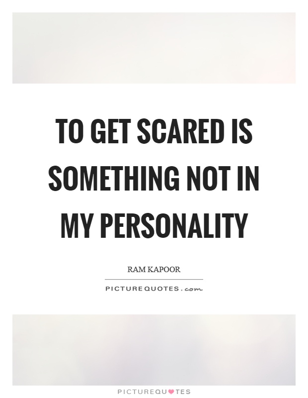 To get scared is something not in my personality Picture Quote #1