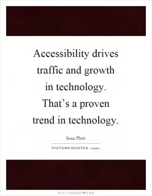 Accessibility drives traffic and growth in technology. That’s a proven trend in technology Picture Quote #1