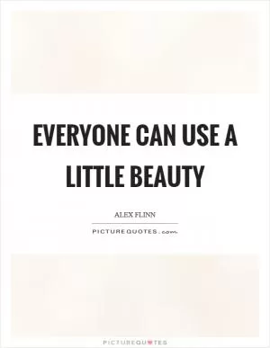 Everyone can use a little beauty Picture Quote #1