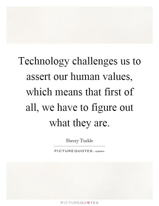Technology challenges us to assert our human values, which means that first of all, we have to figure out what they are Picture Quote #1