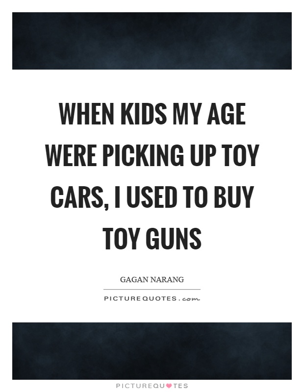 When kids my age were picking up toy cars, I used to buy toy guns Picture Quote #1