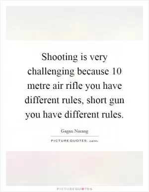 Shooting is very challenging because 10 metre air rifle you have different rules, short gun you have different rules Picture Quote #1