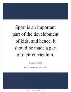 Sport is an important part of the development of kids, and hence, it should be made a part of their curriculum Picture Quote #1