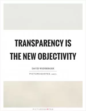 Transparency is the new objectivity Picture Quote #1