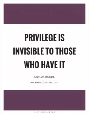 Privilege is invisible to those who have it Picture Quote #1