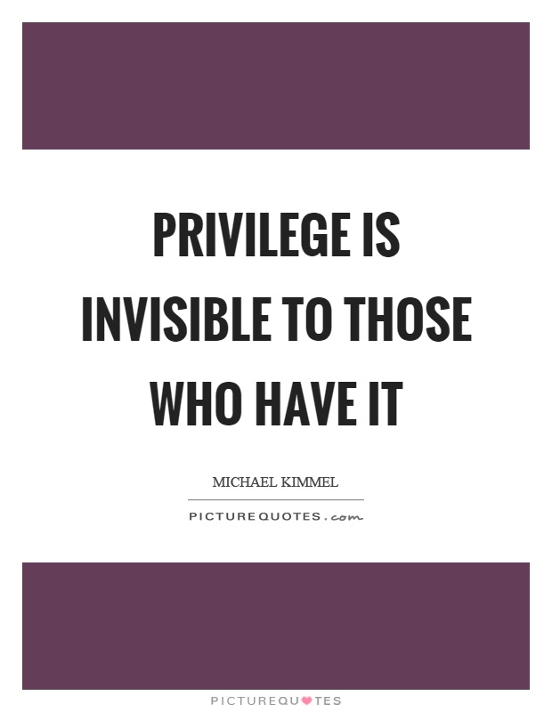 Privilege is invisible to those who have it Picture Quote #1