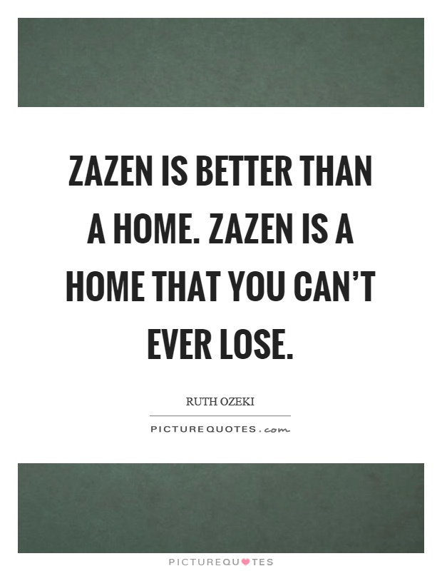Zazen is better than a home. Zazen is a home that you can't ever lose Picture Quote #1