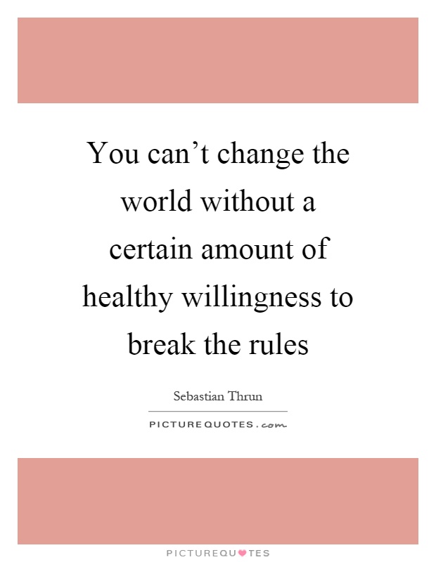 You can't change the world without a certain amount of healthy willingness to break the rules Picture Quote #1