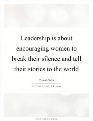 Leadership is about encouraging women to break their silence and tell their stories to the world Picture Quote #1