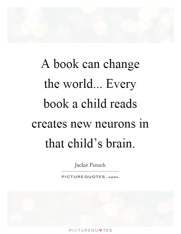 A book can change the world... Every book a child reads creates new neurons in that child's brain Picture Quote #1