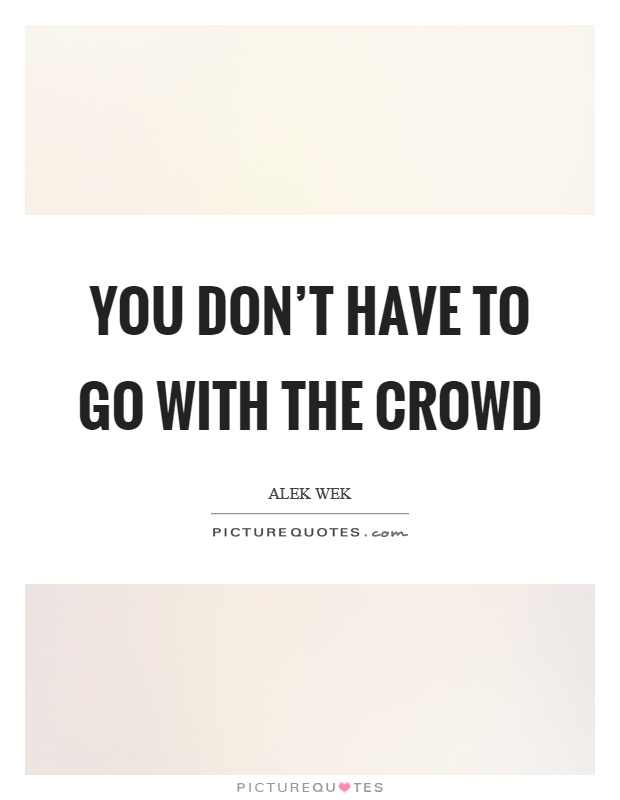 You don't have to go with the crowd Picture Quote #1