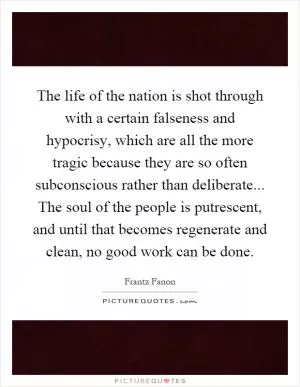 The life of the nation is shot through with a certain falseness and hypocrisy, which are all the more tragic because they are so often subconscious rather than deliberate... The soul of the people is putrescent, and until that becomes regenerate and clean, no good work can be done Picture Quote #1