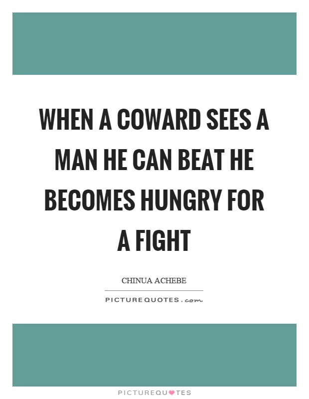 When a coward sees a man he can beat he becomes hungry for a fight Picture Quote #1