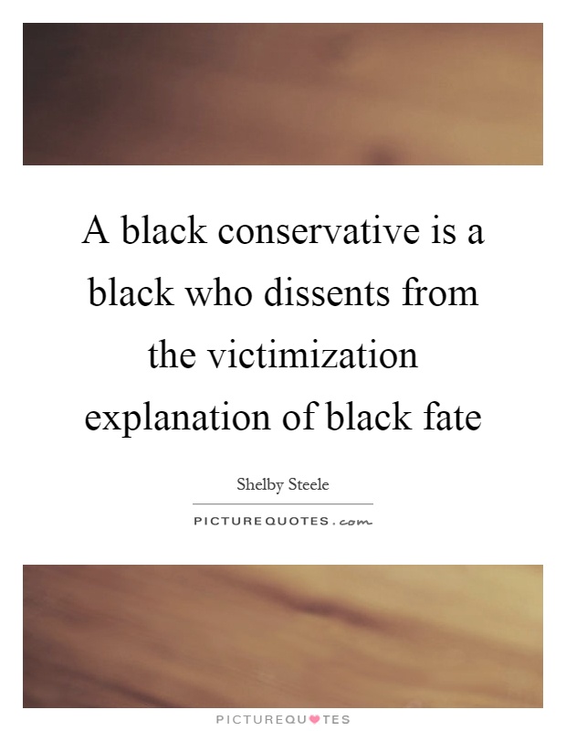 A black conservative is a black who dissents from the victimization explanation of black fate Picture Quote #1
