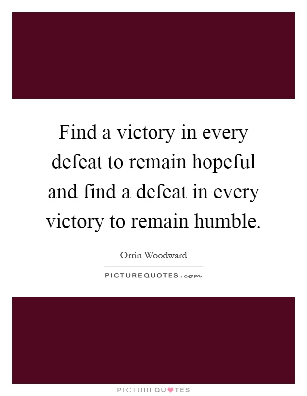 Find a victory in every defeat to remain hopeful and find a defeat in every victory to remain humble Picture Quote #1