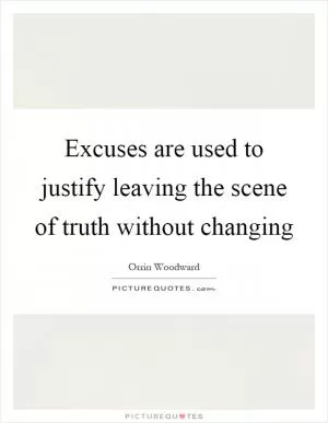 Excuses are used to justify leaving the scene of truth without changing Picture Quote #1