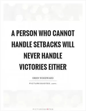 A person who cannot handle setbacks will never handle victories either Picture Quote #1