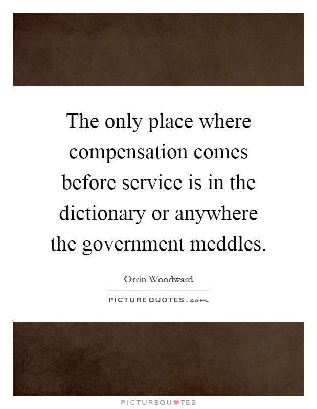 The only place where compensation comes before service is in the dictionary or anywhere the government meddles Picture Quote #1