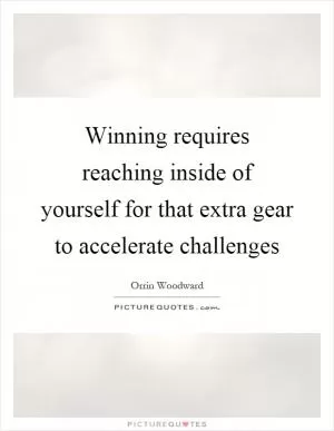 Winning requires reaching inside of yourself for that extra gear to accelerate challenges Picture Quote #1