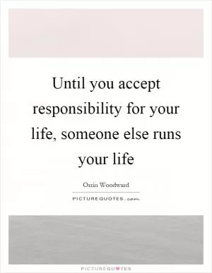 Until you accept responsibility for your life, someone else runs your life Picture Quote #1