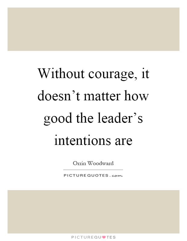 Without courage, it doesn't matter how good the leader's intentions are Picture Quote #1