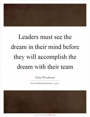 Leaders must see the dream in their mind before they will accomplish the dream with their team Picture Quote #1