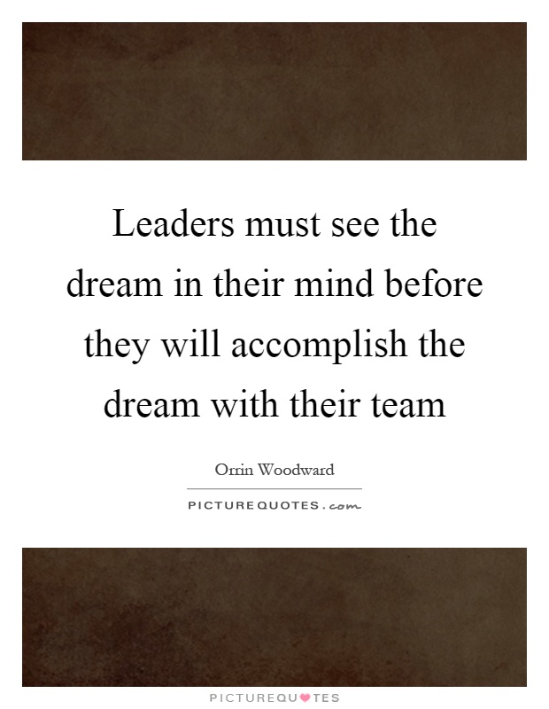 Leaders must see the dream in their mind before they will accomplish the dream with their team Picture Quote #1