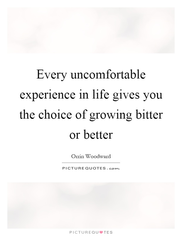 Every uncomfortable experience in life gives you the choice of growing bitter or better Picture Quote #1