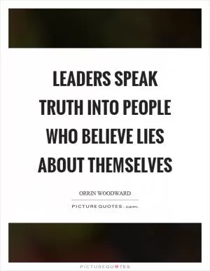 Leaders speak truth into people who believe lies about themselves Picture Quote #1