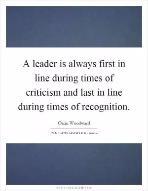 A leader is always first in line during times of criticism and last in line during times of recognition Picture Quote #1