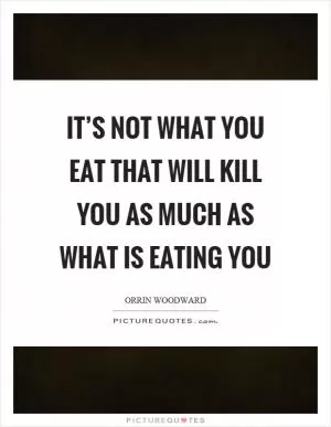It’s not what you eat that will kill you as much as what is eating you Picture Quote #1