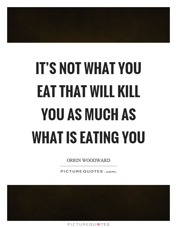 It's not what you eat that will kill you as much as what is eating you Picture Quote #1