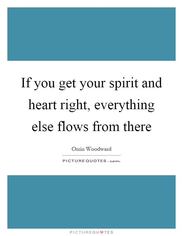 If you get your spirit and heart right, everything else flows from there Picture Quote #1