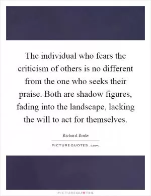 The individual who fears the criticism of others is no different from the one who seeks their praise. Both are shadow figures, fading into the landscape, lacking the will to act for themselves Picture Quote #1