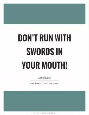 Don’t run with swords in your mouth! Picture Quote #1