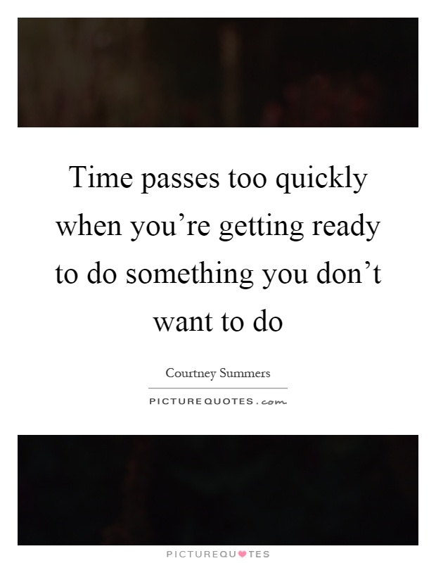Time passes too quickly when you're getting ready to do something you don't want to do Picture Quote #1